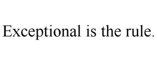 EXCEPTIONAL IS THE RULE.