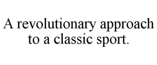 A REVOLUTIONARY APPROACH TO A CLASSIC SPORT.