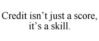 CREDIT ISN'T JUST A SCORE, IT'S A SKILL.