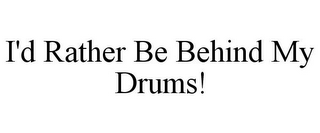 I'D RATHER BE BEHIND MY DRUMS!