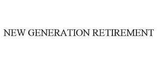 NEW GENERATION RETIREMENT