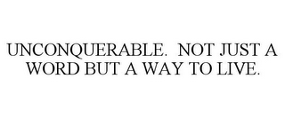 UNCONQUERABLE. NOT JUST A WORD BUT A WAY TO LIVE.