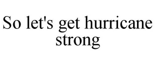 SO LET'S GET HURRICANE STRONG