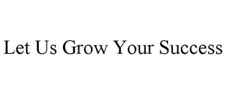 LET US GROW YOUR SUCCESS