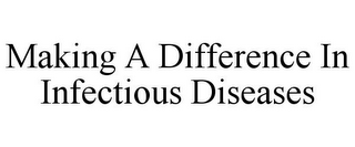 MAKING A DIFFERENCE IN INFECTIOUS DISEASES