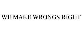 WE MAKE WRONGS RIGHT