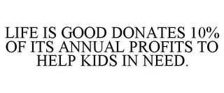 LIFE IS GOOD DONATES 10% OF ITS ANNUAL PROFITS TO HELP KIDS IN NEED.