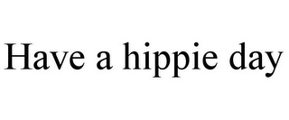 HAVE A HIPPIE DAY