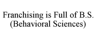 FRANCHISING IS FULL OF B.S. (BEHAVIORAL SCIENCES)