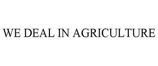 WE DEAL IN AGRICULTURE