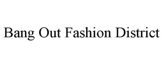 BANG OUT FASHION DISTRICT