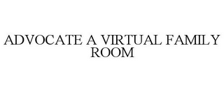 ADVOCATE A VIRTUAL FAMILY ROOM