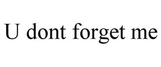 U DONT FORGET ME