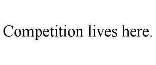 COMPETITION LIVES HERE.