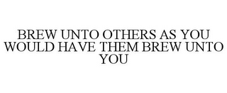 BREW UNTO OTHERS AS YOU WOULD HAVE THEMBREW UNTO YOU