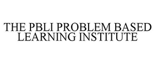 THE PBLI PROBLEM BASED LEARNING INSTITUTE