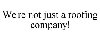 WE'RE NOT JUST A ROOFING COMPANY!