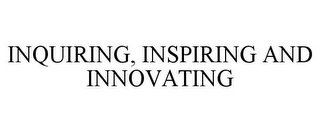 INQUIRING, INSPIRING AND INNOVATING