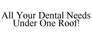 ALL YOUR DENTAL NEEDS UNDER ONE ROOF!