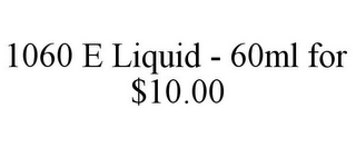 1060 E LIQUID - 60ML FOR $10.00