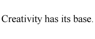 CREATIVITY HAS ITS BASE.