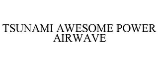 TSUNAMI AWESOME POWER AIRWAVE