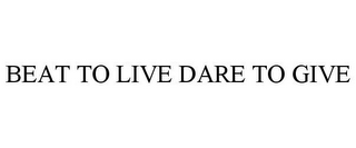 BEAT TO LIVE DARE TO GIVE