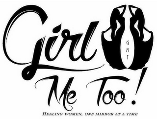 GIRL ME TOO! GMT HEALING WOMEN, ONE MIRROR AT A TIME