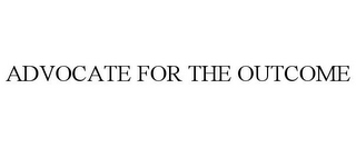 ADVOCATE FOR THE OUTCOME