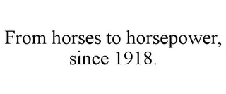 FROM HORSES TO HORSEPOWER, SINCE 1918.