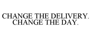 CHANGE THE DELIVERY. CHANGE THE DAY.