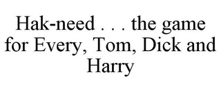 HAK-NEED . . . THE GAME FOR EVERY, TOM, DICK AND HARRY