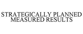 STRATEGICALLY PLANNED MEASURED RESULTS