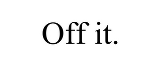 OFF IT.