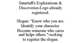 SMARTUFT'S EXPLORATIONS & DISCOVERIES-LOGO ALREADY REGISTERED. SLOGAN: "KNOW WHO YOU ARE. IDENTIFY YOUR CHARACTER. BECOME SOMEONE WHO CARES AND HELPS OTHERS."-SEEKING TO REGISTER THE SLOGAN.