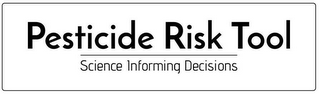 PESTICIDE RISK TOOL SCIENCE INFORMING DECISIONS