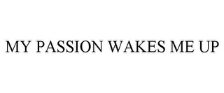 MY PASSION WAKES ME UP