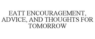 EATT ENCOURAGEMENT, ADVICE, AND THOUGHTS FOR TOMORROW