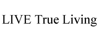LIVE TRUE LIVING