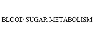 BLOOD SUGAR METABOLISM