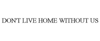 DON'T LIVE HOME WITHOUT US