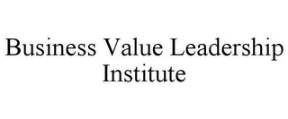 BUSINESS VALUE LEADERSHIP INSTITUTE