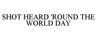 SHOT HEARD 'ROUND THE WORLD DAY