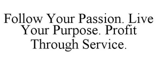 FOLLOW YOUR PASSION. LIVE YOUR PURPOSE. PROFIT THROUGH SERVICE.