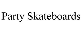 PARTY SKATEBOARDS