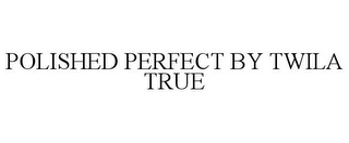 POLISHED PERFECT BY TWILA TRUE