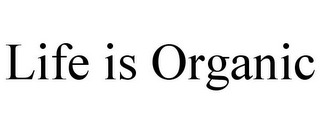 LIFE IS ORGANIC