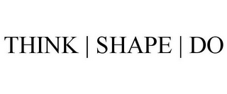 THINK | SHAPE | DO