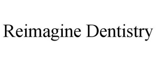 REIMAGINE DENTISTRY