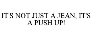 IT'S NOT JUST A JEAN, IT'S A PUSH UP!